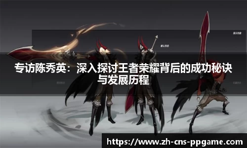 专访陈秀英：深入探讨王者荣耀背后的成功秘诀与发展历程