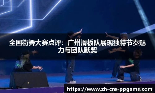 全国街舞大赛点评：广州滑板队展现独特节奏魅力与团队默契