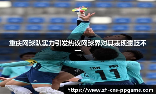 重庆网球队实力引发热议网球界对其表现褒贬不一