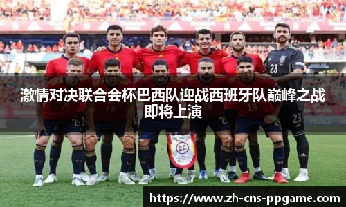 激情对决联合会杯巴西队迎战西班牙队巅峰之战即将上演
