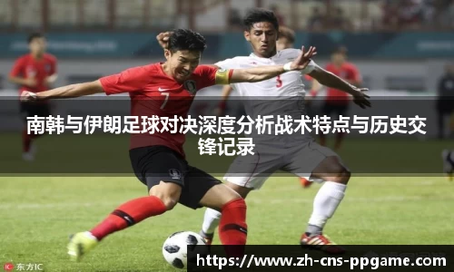 南韩与伊朗足球对决深度分析战术特点与历史交锋记录