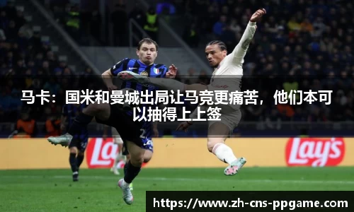 马卡：国米和曼城出局让马竞更痛苦，他们本可以抽得上上签
